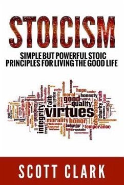 Stoicism: Simple But Powerful Stoic Principles For Living The Good Life - Clark, Scott