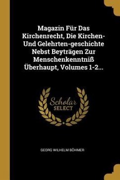 Magazin Für Das Kirchenrecht, Die Kirchen- Und Gelehrten-Geschichte Nebst Beyträgen Zur Menschenkenntniß Überhaupt, Volumes 1-2...