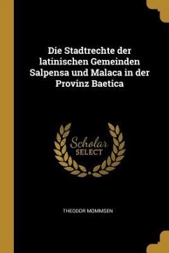 Die Stadtrechte Der Latinischen Gemeinden Salpensa Und Malaca in Der Provinz Baetica - Mommsen, Theodor