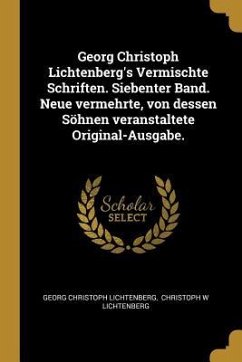 Georg Christoph Lichtenberg's Vermischte Schriften. Siebenter Band. Neue Vermehrte, Von Dessen Söhnen Veranstaltete Original-Ausgabe.