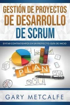 Gestión de Proyectos de Desarollo de Scrum: Evitar Contratiempos En Un Proyecto - Guía de Inicio - Metcalfe, Gary