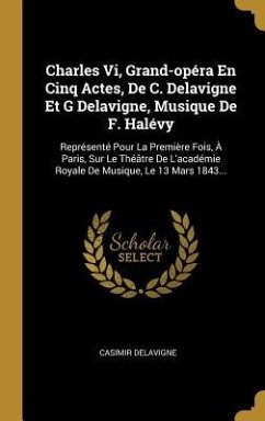 Charles Vi, Grand-opéra En Cinq Actes, De C. Delavigne Et G Delavigne, Musique De F. Halévy: Représenté Pour La Première Fois, À Paris, Sur Le Théâtre - Delavigne, Casimir