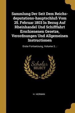 Sammlung Der Seit Dem Reichs-deputations-hauptschluß Vom 25. Februar 1803 In Bezug Auf Rheinhandel Und Schifffahrt Erschienenen Gesetze, Verordnungen - Herman, H.