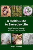 A Field Guide to Everyday Life: Useful Ways to Reconnect with Nature & Humanity