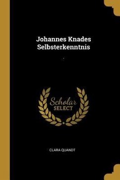 Johannes Knades Selbsterkenntnis: . - Quandt, Clara