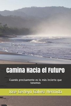 Camina Hacia El Futuro: Cuando Precisamente Es Lo Más Incierto Que Tenemos - Galvez Hermida, Jose Gerleyn