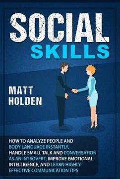 Social Skills: How to Analyze People and Body Language Instantly, Handle Small Talk and Conversation as an Introvert, Improve Emotion - Holden, Matt