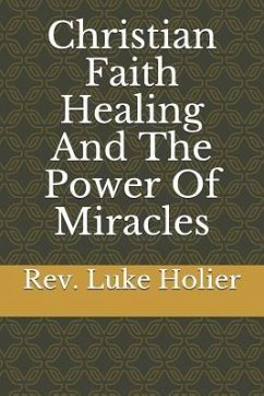 Christian Faith Healing and The Power of Miracles - Holier, Luke