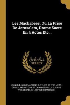 Les Machabees, Ou La Prise De Jerusalem, Drame Sacre En 4 Actes Etc... - Chandezon, Leopold