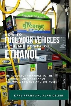 How to Fuel Your Vehicles with the Power of Ethanol: Introductory Manual to the Elaboration of Ethanol, Gasohol, E10, E20 and E85 Fuels - Delfin Cota, Alan Adrian; Franklin, Karl