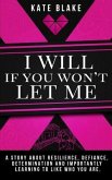 I Will If You Won't Let Me: A Story About Resilience, Defiance, Determination And Importantly Learning To Like Who You Are.
