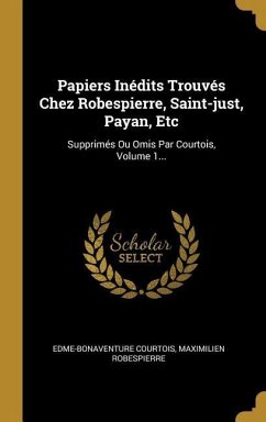 Papiers Inédits Trouvés Chez Robespierre, Saint-just, Payan, Etc