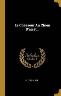 Le Chasseur Au Chien D'arrêt... - Blaze, Elzéar