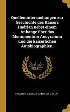 Quellenuntersuchungen Zur Geschichte Des Kaisers Hadrian Nebst Einem Anhange Über Das Monumentum Ancyranum Und Die Kaiserlichen Autobiographien.