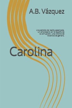 Carolina: Una estrella de reality asesinada. Un empresario en la España de la corrupción. Una víctima de violencia de género. - Vazquez, A. B.