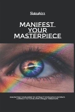 Manifest Your Masterpiece: Magnetise Your Mind to Attract Your Soul's Desires. Connect to Your Own Unique Vibration. - Shizz, Sista