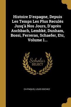 Histoire D'espagne, Depuis Les Temps Les Plus Reculés Jusq'à Nos Jours, D'après Aschbach, Lembké, Dunham, Bossi, Ferreras, Schaefer, Etc, Volume 1... - Paquis, Ch; Dochez, Louis