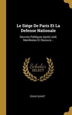 Le Siége De Paris Et La Defense Nationale: Oeuvres Politigues Aprés Léxil, Manifestes Et Discours... - Quinet, Edgar