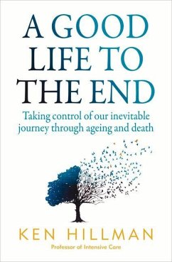 A Good Life to the End: Taking Control of Our Inevitable Journey Through Ageing and Death - Hillman, Ken