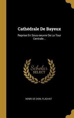 Cathédrale De Bayeux: Reprise En Sous-oeuvre De La Tour Centrale... - Dion, Henri De; Flachat