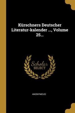 Kürschners Deutscher Literatur-Kalender ..., Volume 25... - Anonymous