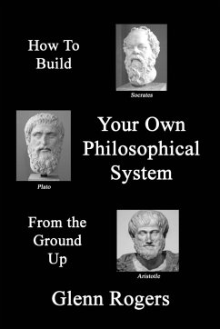 How To Build Your Own Philosophical System From The Ground Up - Rogers, Glenn