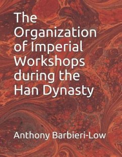 The Organization of Imperial Workshops during the Han Dynasty - Barbieri-Low, Anthony Jerome
