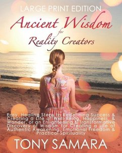 Ancient Wisdom for Reality Creators: Easy & Practical Healing Steps to Create a Life of Authentic Awakening, Emotional Freedom, Well-Being, Happiness, - Samara, Tony