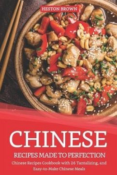 Chinese Recipes Made to Perfection: Chinese Recipes Cookbook with 26 Tantalizing, and Easy-To-Make Chinese Meals - Brown, Heston