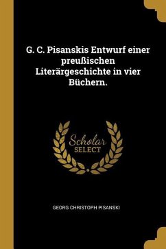 G. C. Pisanskis Entwurf Einer Preußischen Literärgeschichte in Vier Büchern. - Pisanski, Georg Christoph