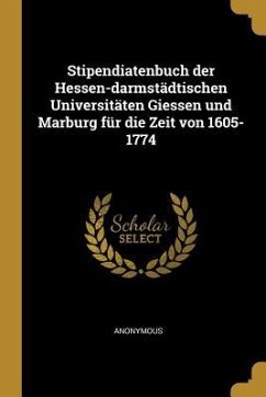 Stipendiatenbuch Der Hessen-Darmstädtischen Universitäten Giessen Und Marburg Für Die Zeit Von 1605-1774 - Anonymous