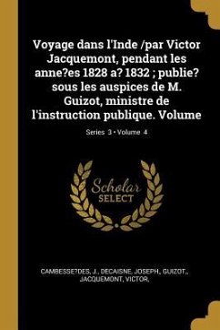 Voyage dans l'Inde /par Victor Jacquemont, pendant les anne?es 1828 a? 1832; publie? sous les auspices de M. Guizot, ministre de l'instruction publiqu - J, Cambesse?des; Joseph, Decaisne; Guizot