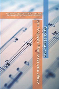 Una Orquesta Filarmónica Para Jalisco: Historia de la Orquesta Filarmónica de Jalisco Y de Las Agrupaciones Que Le Antecedieron 1880/2017 - Macias Mora, Ramon