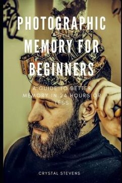 Photographic Memory for Beginners: A Guide to Better Memory in 24 Hours or Less - Stevens, Crystal