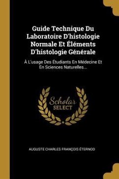 Guide Technique Du Laboratoire D'histologie Normale Et Éléments D'histologie Générale: À L'usage Des Étudiants En Médecine Et En Sciences Naturelles..