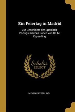 Ein Feiertag in Madrid: Zur Geschichte Der Spanisch-Portugiesischen Juden Von Dr. M. Kayserling. - Kayserling, Meyer