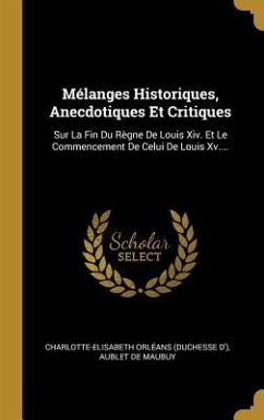 Mélanges Historiques, Anecdotiques Et Critiques: Sur La Fin Du Règne De Louis Xiv. Et Le Commencement De Celui De Louis Xv....