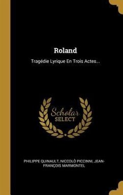Roland: Tragédie Lyrique En Trois Actes... - Quinault, Philippe; Piccinni, Niccolò; Marmontel, Jean-François