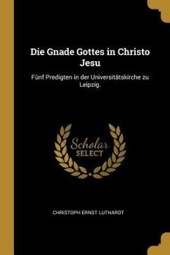 Die Gnade Gottes in Christo Jesu: Fünf Predigten in Der Universitätskirche Zu Leipzig. - Luthardt, Christoph Ernst