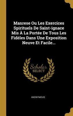 Manrese Ou Les Exercices Spirituels De Saint-ignace Mis À La Portée De Tous Les Fidèles Dans Une Exposition Neuve Et Facile... - Anonymous