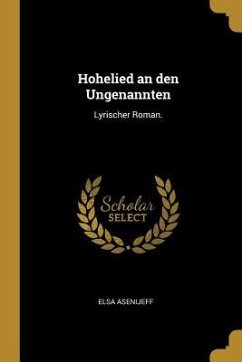 Hohelied an Den Ungenannten: Lyrischer Roman. - Asenijeff, Elsa
