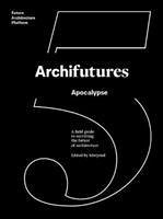 Archifutures 5 : apocalypse - Sophie Lovell; Fiona Shipwright