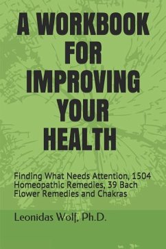 A Workbook for Improving Your Health: Finding What Needs Attention, 1504 Homeopathic Remedies, 39 Bach Flower Remedies and Chakras - Wolf, Leonidas