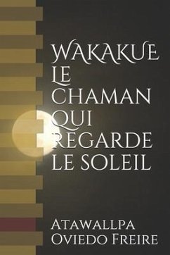 WAKAKUE Le chaman qui regarde le soleil: Le livre qui a transformé beaucoup de gens - Oviedo Freire, Atawallpa