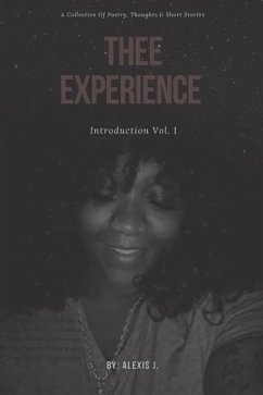 Thee Experience: Introduction Vol. 1: A collective of excerpts, poems, and short stories as told by the author - J, Alexis