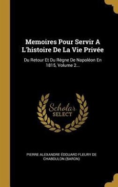 Memoires Pour Servir A L'histoire De La Vie Privée: Du Retour Et Du Règne De Napoléon En 1815, Volume 2...