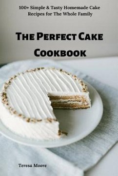 The Perfect Cake Cookbook: 100+ Simple & Tasty Homemade Cake Recipes for the Whole Family - Moore, Teresa