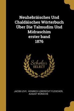 Neuhebräisches Und Chaldäisches Wörterbuch Über Die Talmudim Und Midraschim Erster Band 1876