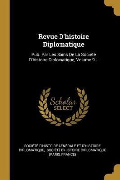 Revue D'histoire Diplomatique: Pub. Par Les Soins De La Société D'histoire Diplomatique, Volume 9...