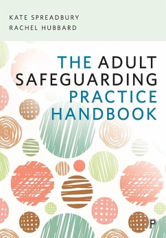 The Adult Safeguarding Practice Handbook - Spreadbury, Kate (Kate Spreadbury is an independent social worker sp; Hubbard, Rachel (Rachel Hubbard is a Senior Lecturer in Social Work